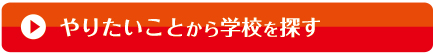 やりたいことから学校を探す